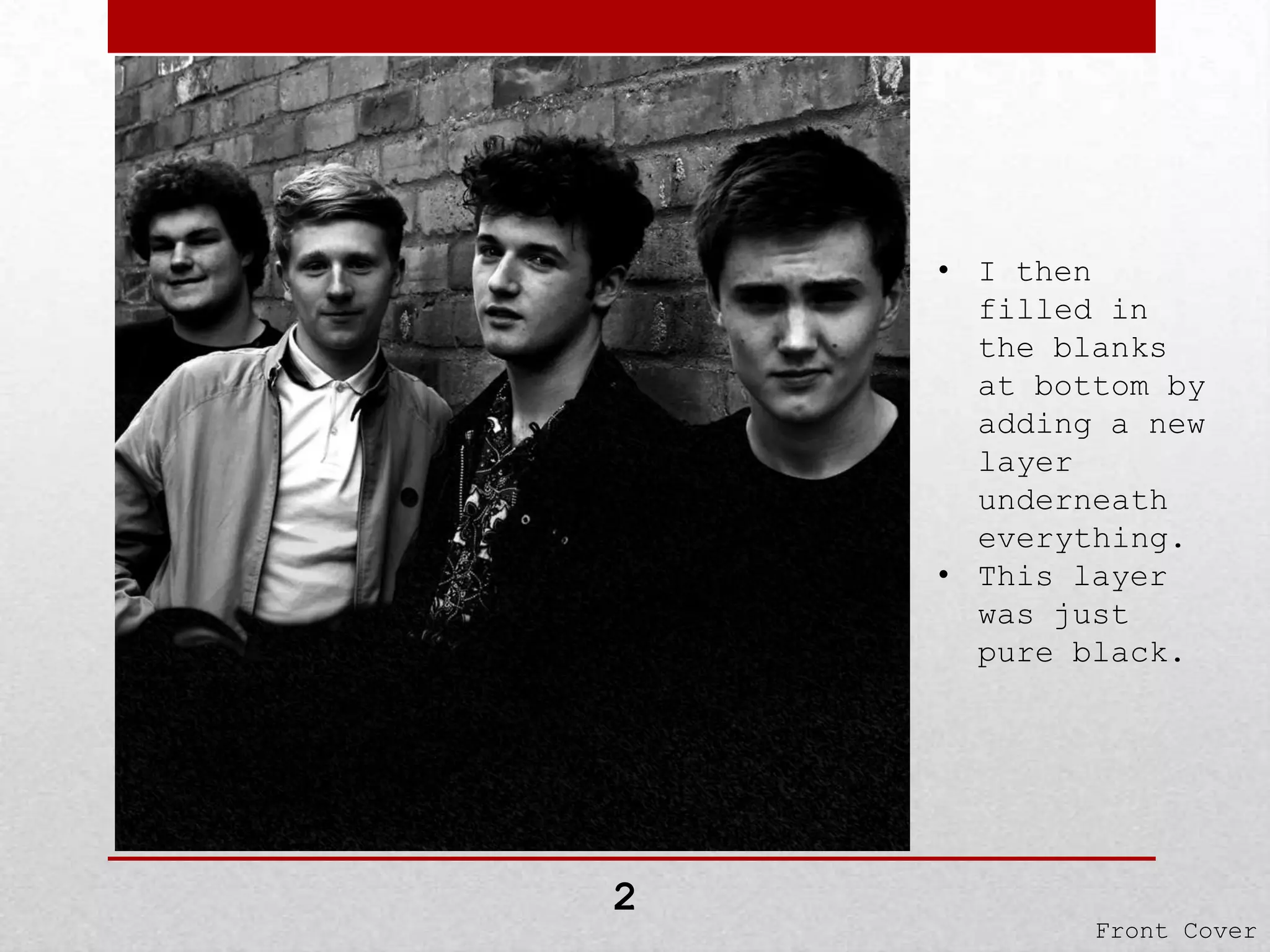 • I then
filled in
the blanks
at bottom by
adding a new
layer
underneath
everything.
• This layer
was just
pure black.

2

Front Cover

 