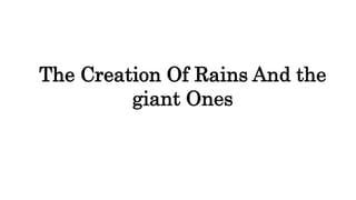 The Creation Of Rains And the
giant Ones
 