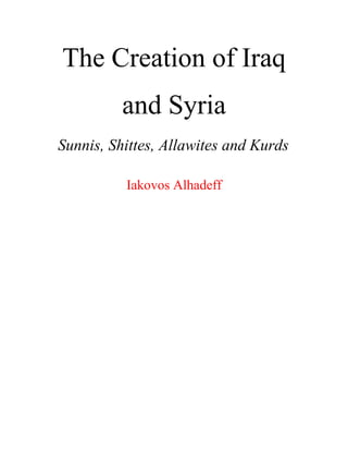The Creation of Iraq
and Syria
Sunnis, Shittes, Allawites and Kurds
Iakovos Alhadeff
 