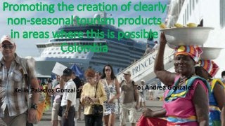 Promoting the creation of clearly
non-seasonal tourism products
in areas where this is possible
Colombia
Kellis Palacios Gonzalez To: Andrea Gonzalez
 