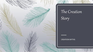 The Creation
Story
CREATION MYTHS
 