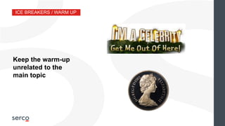 ICE BREAKERS / WARM UP
Keep the warm-up
unrelated to the
main topic