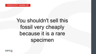 CREATIVITY WARM UP
You shouldn't sell this
fossil very cheaply
because it is a rare
specimen