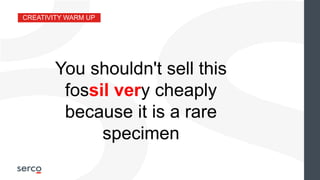 CREATIVITY WARM UP
You shouldn't sell this
fossil very cheaply
because it is a rare
specimen