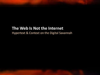 The Web Is Not the Internet
Hypertext & Context on the Digital Savannah
 