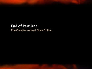 End of Part One
The Creative Animal Goes Online
 