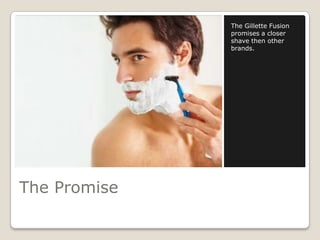 The Gillette Fusion
              promises a closer
              shave then other
              brands.




The Promise
 