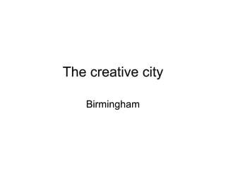 The creative city 
Birmingham 
 