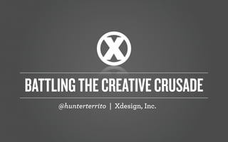 @hunterterrito | Xdesign, Inc.
BATTLINGTHECREATIVECRUSADE
 