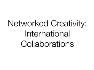 Networked Creativity:
    International
   Collaborations
 