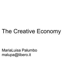 The Creative Economy
MariaLuisa Palumbo
malupa@libero.it
 