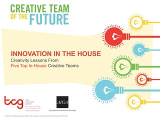 INNOVATION IN THE HOUSE 
Creativity Lessons From 
Five Top In-House Creative Teams 
© 2014 The Creative Group. A Robert Half Company. An Equal Opportunity Employer M/F/D/V. 
 