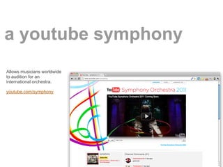 a youtube symphony
Allows musicians worldwide
to audition for an
international orchestra.

youtube.com/symphony
 
