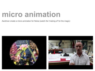 micro animation
Aardman create a micro-animation for Nokia (watch the 'making of' for the magic)
 