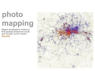photo
mapping
Elegant visualizations of cities by
flickr geotags (divided into Locals
and Tourists) by Eric Fischer.
See more
 