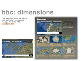 bbc: dimensions
Take something simple like relative
scale and make it super simple
[like Berg did for the BBC].
howbigreally.com
 