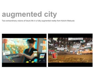 augmented city
Two extraordinary visions of future life in a fully augmented reality from Keiichi Matsuda
 