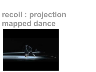 recoil : projection
mapped dance
 
