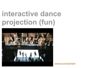 interactive dance
projection (fun)




               yesyesno.com/night-lights
 