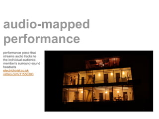 audio-mapped
performance
performance piece that
streams audio tracks to
the individual audience
member's surround-sound
headsets
electrichotel.co.uk
vimeo.com/11550303
 