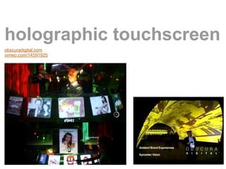 holographic touchscreen
obscuradigital.com
vimeo.com/14591925
 