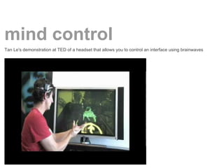 mind control
Tan Le's demonstration at TED of a headset that allows you to control an interface using brainwaves
 