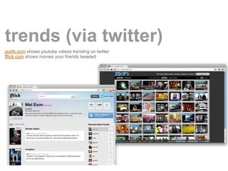 trends (via twitter)
zoofs.com shows youtube videos trending on twitter
fflick.com shows movies your friends tweeted
 