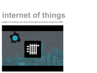 internet of things
systems of systems and using all the data we produce wisely from IBM
 