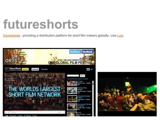 futureshorts
futureshorts : providing a distribution platform for short film makers globally. Like Luis
 