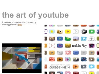 the art of youtube
A biennale of creative video curated by
the Guggenheim : play
 