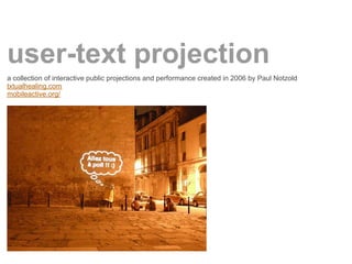 user-text projection
a collection of interactive public projections and performance created in 2006 by Paul Notzold
txtual...