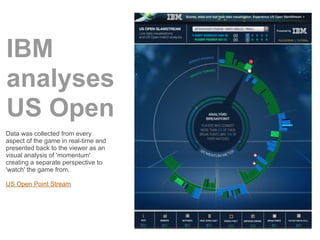 IBM
analyses
US Open
Data was collected from every
aspect of the game in real-time and
presented back to the viewer as an
...