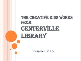 The Creative Works from the Kids at Centerville Library Summer 2009 