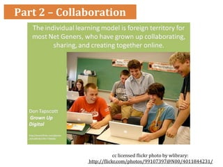 Part 2 – Collaboration




                           cc licensed )lickr photo by wlibrary:
               http://)lickr.com/photos/99107397@N00/4011844231/
 
