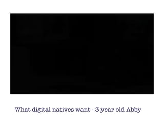 What digital natives want - 3 year old Abby
 