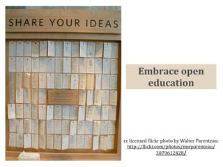 Embrace open 
       education




cc licensed )lickr photo by Walter Parenteau: 
  http://)lickr.com/photos/mwparenteau/
                 3079612428/
 