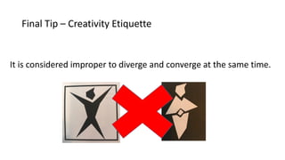 It is considered improper to diverge and converge at the same time.
Final Tip – Creativity Etiquette
 