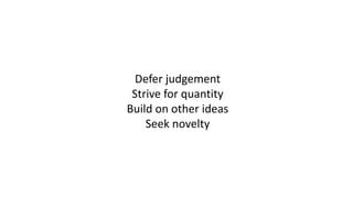 Defer judgement
Strive for quantity
Build on other ideas
Seek novelty
 