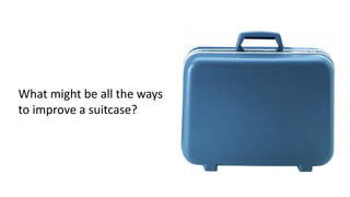 What might be all the ways
to improve a suitcase?
 