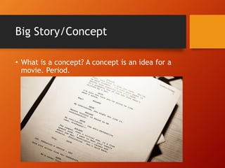 Big Story/Concept
• What is a concept? A concept is an idea for a
movie. Period.
 
