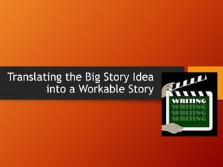 Translating the Big Story Idea
into a Workable Story
 