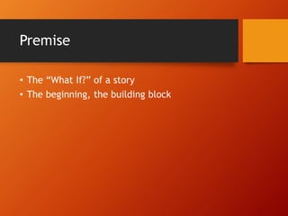 Premise
• The “What If?” of a story
• The beginning, the building block
 