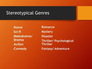 Stereotypical Genres
Romance
Mystery
Disaster
Thriller/ Psychological
Thriller
Fantasy/ Adventure
Horror
Sci-fi
Melodrama/
Drama
Action
Comedy
 