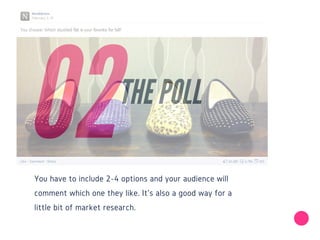 You have to include 2-4 options and your audience will
comment which one they like. It's also a good way for a
little bit of market research.
02
THE POLL