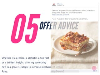 Whether it’s a recipe, a statistic, a fun fact
or a brilliant insight, offering something
new is a great strategy to increase involvement among
Fans.
05
OFFER ADVICE