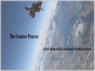 The Creative Process A Final Totem on Risk, Reflection & Breaking Patterns 