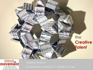 the
                                             Creative
                                             Talent


Massimo Schinco
Conservatory of Music G. F. Ghedini, Cuneo
 