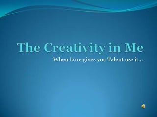The Creativity in Me When Love gives you Talent use it… 