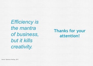 05.08.2017
IOT 5024 – Creativity: Psychological perspectives – the creativity of Richard David Precht
Edward de Bono Institute | University of Malta
Disclaimer
Thanks for your
attention!
Efficiency is
the mantra
of business,
but it kills
creativity.
Source: Quantum Healing, 2017.
 