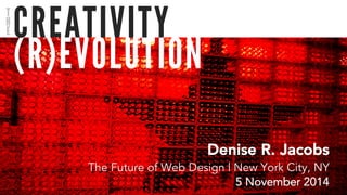 CREATIVITY 
(R)EVOLUTION 
Denise R. Jacobs 
The Future of Web Design | New York City, NY 
5 November 2014 
THE 
 